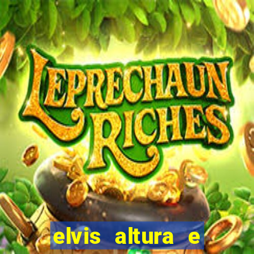 elvis altura e peso elvis bugalu altura e
